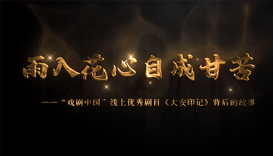 雨入花心自成甘苦——“戏剧中国”线上优秀剧目《大安印记》背后的故事